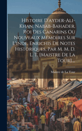 Histoire D'Ayder-Ali-Khan, Nabab-Bahader, Roi Des Canarins Ou Nouveaux Memoires Sur L'Inde, Enrichis de Notes Historiques, Par M. M. D. L. T. [Maistre de La Tour]....