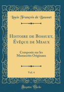 Histoire de Bossuet, vque de Meaux, Vol. 4: Compose Sur Les Manuscrits Originaux (Classic Reprint)
