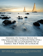 Histoire de France Depuis Les Origines Jusqu' La Rvolution: [ptie.] I. Tableau de la Gographie de la France, Par P. Vidal de la Blache