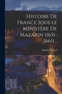 Histoire De France Sous Le Ministre De Mazarin (1651-1661)...