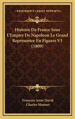 Histoire de France Sous L'Empire de Napoleon Le Grand Representee En Figures V1 (1809) - David, Francois Anne, and Monnet, Charles