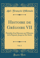 Histoire de Grgoire VII, Vol. 2: Prcde d'Un Discours Sur l'Histoire de la Papaut, Jusqu'au XIE Sicle (Classic Reprint)