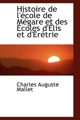 Histoire de l'?cole de M?gare Et Des ?coles d'?lis Et d'?r?trie - Mallet, Charles Auguste