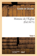 Histoire de l'?glise. Tome 4: ?crite Par Eus?be, ?v?que de C?sar?e, Socrate, Sozom?ne, Th?odoret Et Evagre