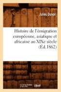 Histoire de l'?migration Europ?enne, Asiatique Et Africaine Au Xixe Si?cle (?d.1862)