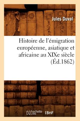 Histoire de l'?migration Europ?enne, Asiatique Et Africaine Au Xixe Si?cle (?d.1862) - Duval, Jules