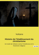 Histoire de l'?tablissement du christianisme: Un trait? de Voltaire contre l'intol?rance et le fanatisme religieux