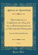 Histoire de la Campagne de 1814, Et de la Restauration de la Monarchie Franaise, Vol. 1: Avec Des Pices Justificatives (Classic Reprint)