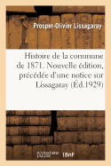 Histoire de la Commune de 1871. Nouvelle ?dition, Pr?c?d?e d'Une Notice Sur Lissagaray