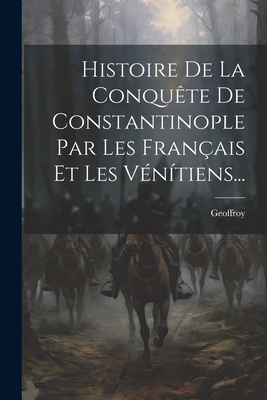 Histoire de la Conqu?te de Constantinople Par Les Fran?ais Et Les V?n?tiens... - Villehardouin), Geoffroy (De