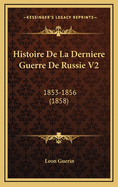 Histoire de La Derniere Guerre de Russie V2: 1853-1856 (1858)