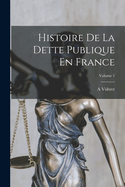 Histoire De La Dette Publique En France; Volume 1