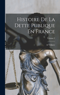 Histoire de la Dette Publique En France; Volume 2