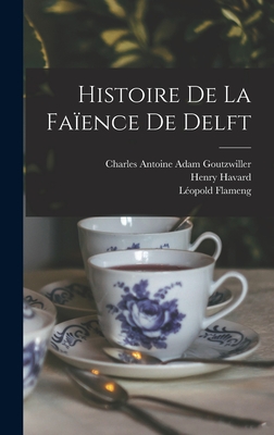 Histoire De La Faence De Delft - Havard, Henry, and Flameng, Lopold, and Goutzwiller, Charles Antoine Adam