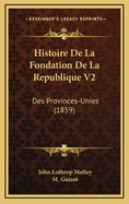 Histoire de La Fondation de La Republique V2: Des Provinces-Unies (1859)