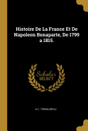 Histoire de La France Et de Napoleon Bonaparte, de 1799 a 1815.
