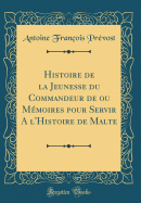 Histoire de la Jeunesse Du Commandeur de Ou Memoires Pour Servir A L'Histoire de Malte (Classic Reprint)