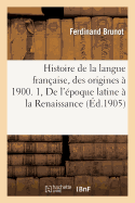 Histoire de la Langue Fran?aise, Des Origines ? 1900. 1, de l'?poque Latine ? La Renaissance