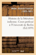 Histoire de la Litt?rature Indienne. Cours Profess? ? l'Universit? de Berlin. Traduit de l'Allemand