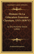 Histoire de La Litterature Francaise Classique, 1515-1830 V3: Le Dix-Huitieme Siecle (1904)