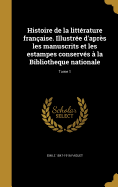 Histoire de La Litterature Francaise. Illustree D'Apres Les Manuscrits Et Les Estampes Conserves a la Bibliotheque Nationale; Tome 1