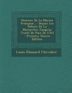 Histoire de la Marine Fran?aise...: Depuis Les D?buts de la Monarchie Jusqu'au Trait? de Paix de 1763