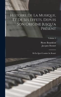 Histoire De La Musique, Et De Ses Effets, Depuis Son Origine Jusqu'a Prsent: Et En Quoi Consiste Sa Beaut; Volume 4 - Bourdelot, Pierre, and Bonnet, Jacques