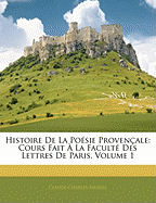 Histoire De La Posie Provenale: Cours Fait  La Facult Des Lettres De Paris, Volume 1