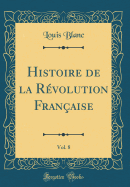 Histoire de la Rvolution Franaise, Vol. 8 (Classic Reprint)