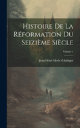 Histoire de la R?formation Du Seizi?me Si?cle; Volume 1