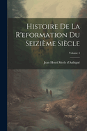 Histoire de la R'Eformation Du Seizi?me Si?cle; Volume 4