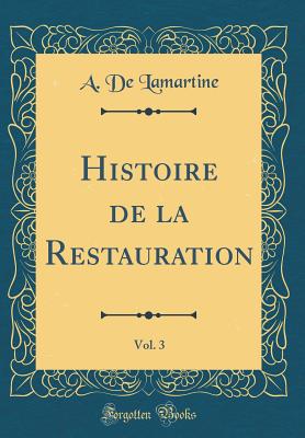 Histoire de la Restauration, Vol. 3 (Classic Reprint) - Lamartine, A de