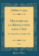 Histoire de La Revolution Dans L'Ain, Vol. 1: Du 5 Mai 1789 Au 14 Juillet 1790 (Classic Reprint)
