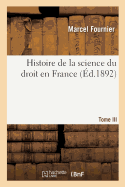 Histoire de la Science Du Droit En France. Tome III: Les Universit?s Fran?aises Et l'Enseignement Du Droit En France Au Moyen ?ge