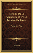 Histoire de La Seigneurie Et de La Paroisse de Bures: Seine-Et-Oise (1876)