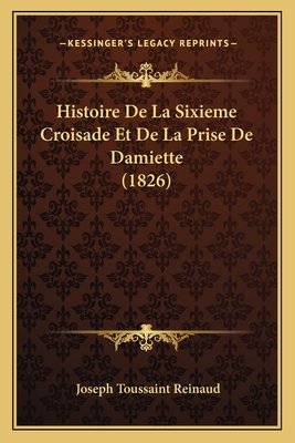 Histoire de La Sixieme Croisade Et de La Prise de Damiette (1826) - Reinaud, Joseph Toussaint