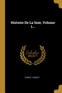 Histoire de la Soie, Volume 1...