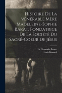 Histoire de la vnrable Mre Madeleine-Sophie Barat, fondatrice de la Socit du Sacr-Coeur de Jsus