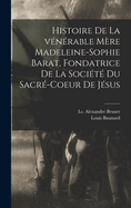 Histoire de La Venerable Mere Madeleine-Sophie Barat, Fondatrice de La Societe Du Sacre-Coeur de Jesus (Classic Reprint)