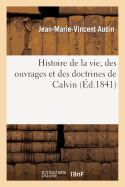 Histoire de la Vie, Des Ouvrages Et Des Doctrines de Calvin