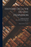 Histoire De La Vie Du Duc D'espernon: Divisee En Trois Tomes...