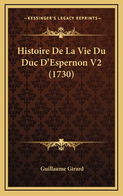 Histoire De La Vie Du Duc D'Espernon V2 (1730) - Girard, Guillaume