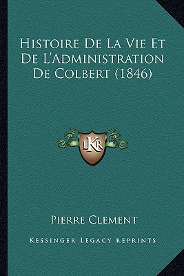 Histoire De La Vie Et De L'Administration De Colbert (1846) - Clement, Pierre, ARC