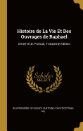 Histoire de la Vie Et Des Ouvrages de Raphael: Ornee d'Un Portrait, Troisieme Edition