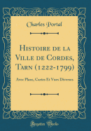 Histoire de la Ville de Cordes, Tarn (1222-1799): Avec Plans, Cartes Et Vues Diverses (Classic Reprint)