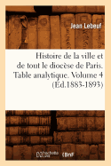 Histoire de la Ville Et de Tout Le Dioc?se de Paris. Table Analytique. Volume 4 (?d.1883-1893)