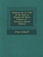 Histoire de La Ville Et de Tout Le Diocese de Paris, Volume 13