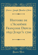 Histoire de l'Acad?mie Fran?oise Depuis 1652 Jusqu'? 1700 (Classic Reprint)