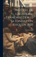 Histoire de l'Academie franaise depuis sa fondation jusqu'en 1830