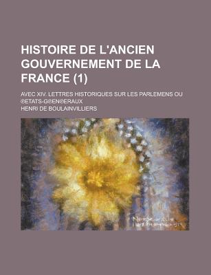 Histoire de l'Ancien Gouvernement de la France: Avec XIV. Lettres Historiques Sur Les Parlemens Ou Etats-Generaux; Volume 1 - Boulainvilliers, Henri